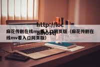麻花传剧在线mv看入口网页版（麻花传剧在线mv看入口网页版）