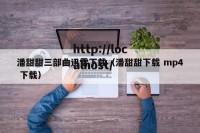 潘甜甜三部曲迅雷下载（潘甜甜下载 mp4 下载）