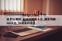 关于91黑料_91今日吃瓜入口_麻花传剧mv入口_91吃瓜的信息