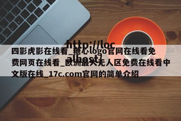 四影虎影在线看_糖心logo官网在线看免费网页在线看_欧洲最大无人区免费在线看中文版在线_17c.com官网的简单介绍