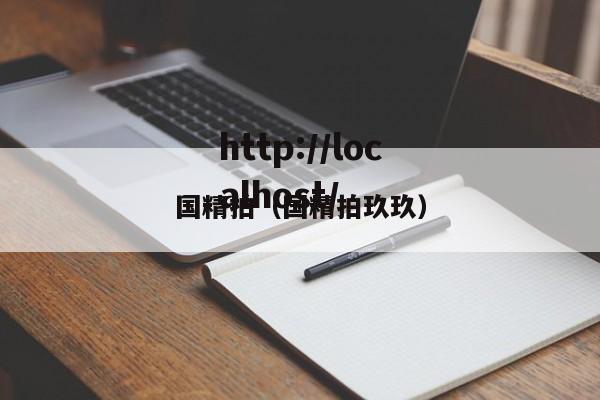 国精拍(国精拍玖玖)
